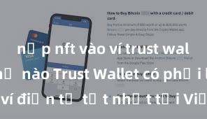 nạp nft vào ví trust wallet như thế nào Trust Wallet có phải là ví điện tử tốt nhất tại Việt Nam không?