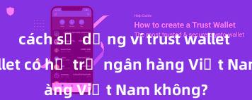 cách sử dụng ví trust wallet Trust Wallet có hỗ trợ ngân hàng Việt Nam không?