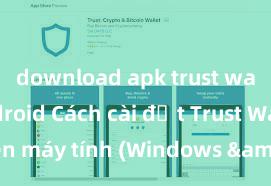 download apk trust wallet android Cách cài đặt Trust Wallet trên máy tính (Windows & Mac) tại Việt Nam